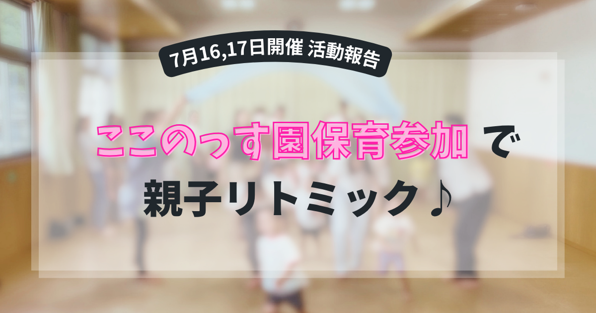 7月１６、17日開催活動報告ここのっす園保育参加親子リトミック♪